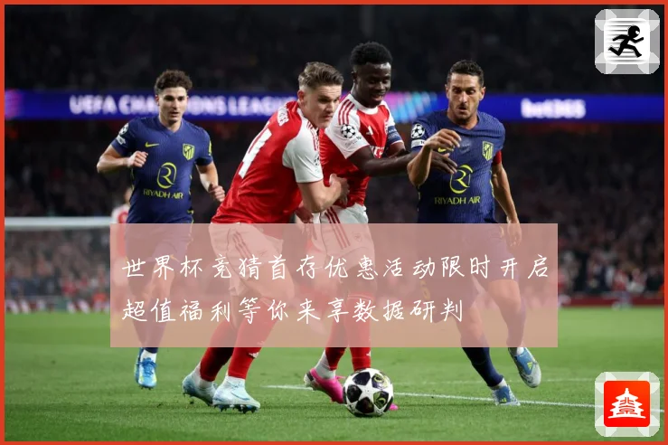 世界杯竞猜首存优惠活动限时开启超值福利等你来享数据研判