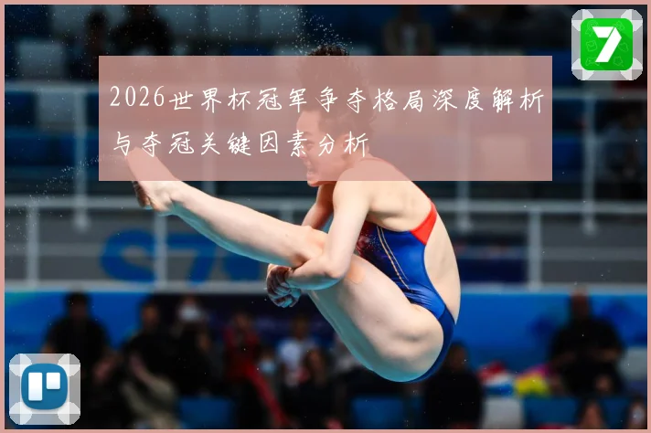 2026世界杯冠军争夺格局深度解析与夺冠关键因素分析