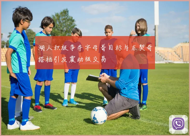 湖人积极争夺字母哥目标与东契奇搭档引发震动级交易