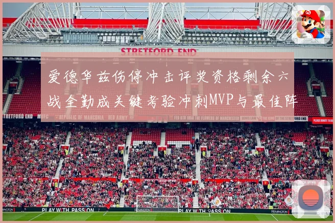 爱德华兹伤停冲击评奖资格剩余六战全勤成关键考验冲刺MVP与最佳阵容前景告急