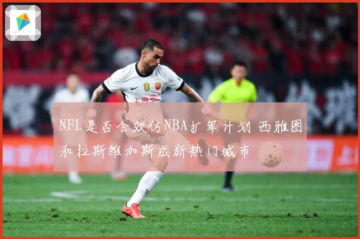 NFL是否会效仿NBA扩军计划 西雅图和拉斯维加斯成新热门城市