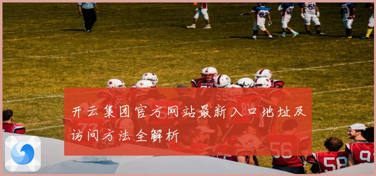 开云集团官方网站最新入口地址及访问方法全解析