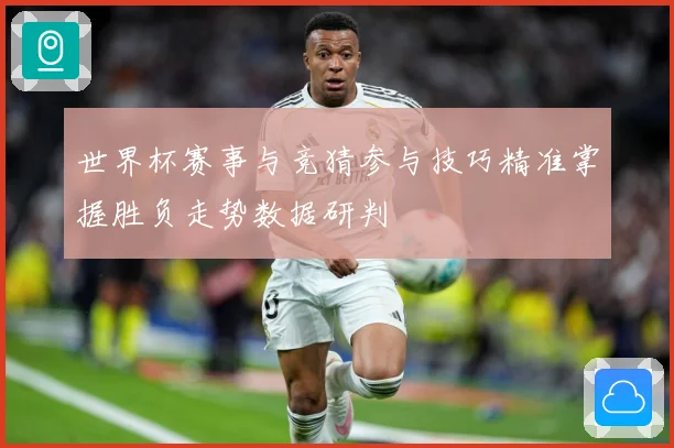 世界杯赛事与竞猜参与技巧精准掌握胜负走势数据研判