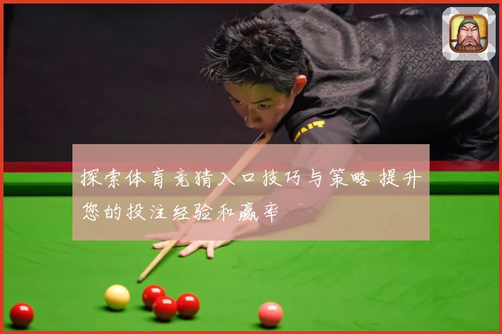 探索体育竞猜入口技巧与策略 提升您的投注经验和赢率