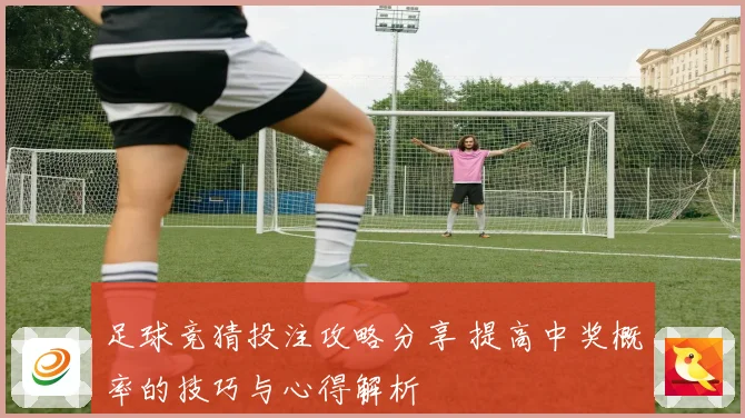 足球竞猜投注攻略分享 提高中奖概率的技巧与心得解析
