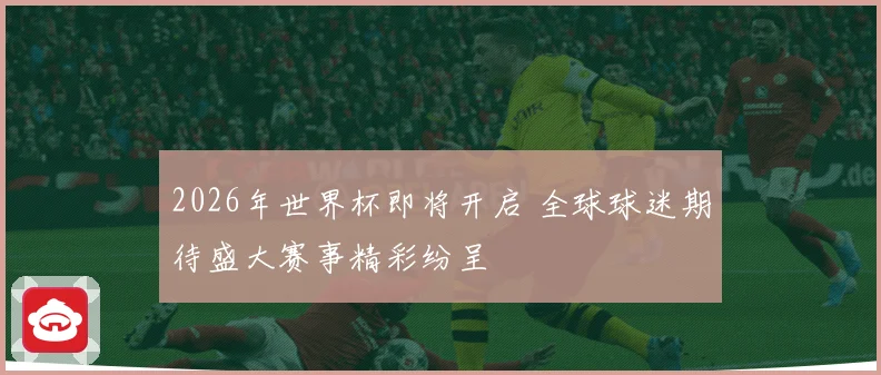 2026年世界杯即将开启 全球球迷期待盛大赛事精彩纷呈