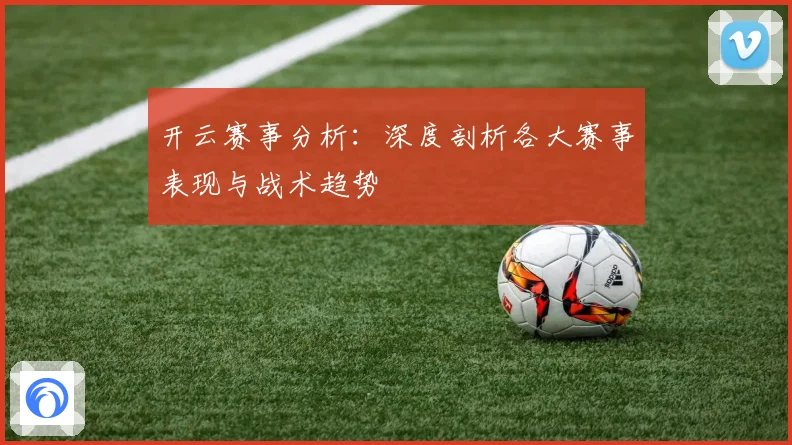 开云赛事分析：深度剖析各大赛事表现与战术趋势