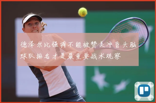 德泽尔比强调不能被赞美冲昏头脑球队排名才是最重要战术观察