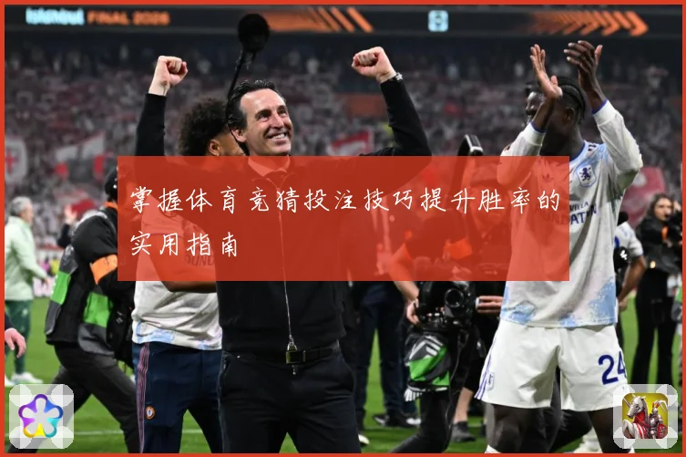 掌握体育竞猜投注技巧提升胜率的实用指南
