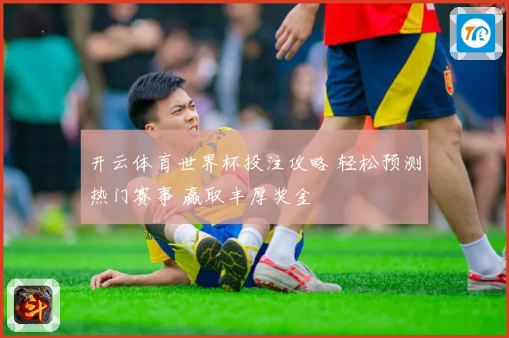 开云体育世界杯投注攻略 轻松预测热门赛事 赢取丰厚奖金