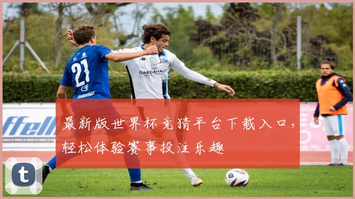 最新版世界杯竞猜平台下载入口，轻松体验赛事投注乐趣