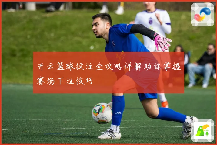 开云篮球投注全攻略详解助你掌握赛场下注技巧