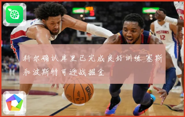 科尔确认库里已完成良好训练 塞斯和波斯特可迎战掘金