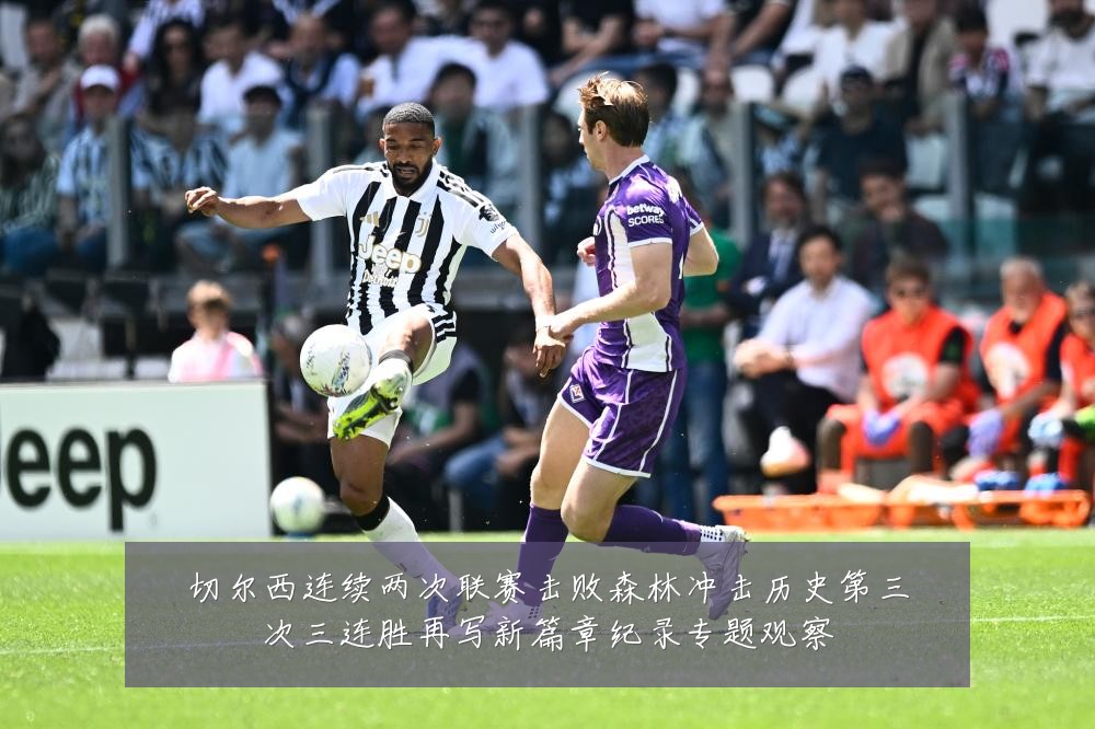切尔西连续两次联赛击败森林冲击历史第三次三连胜再写新篇章纪录专题观察