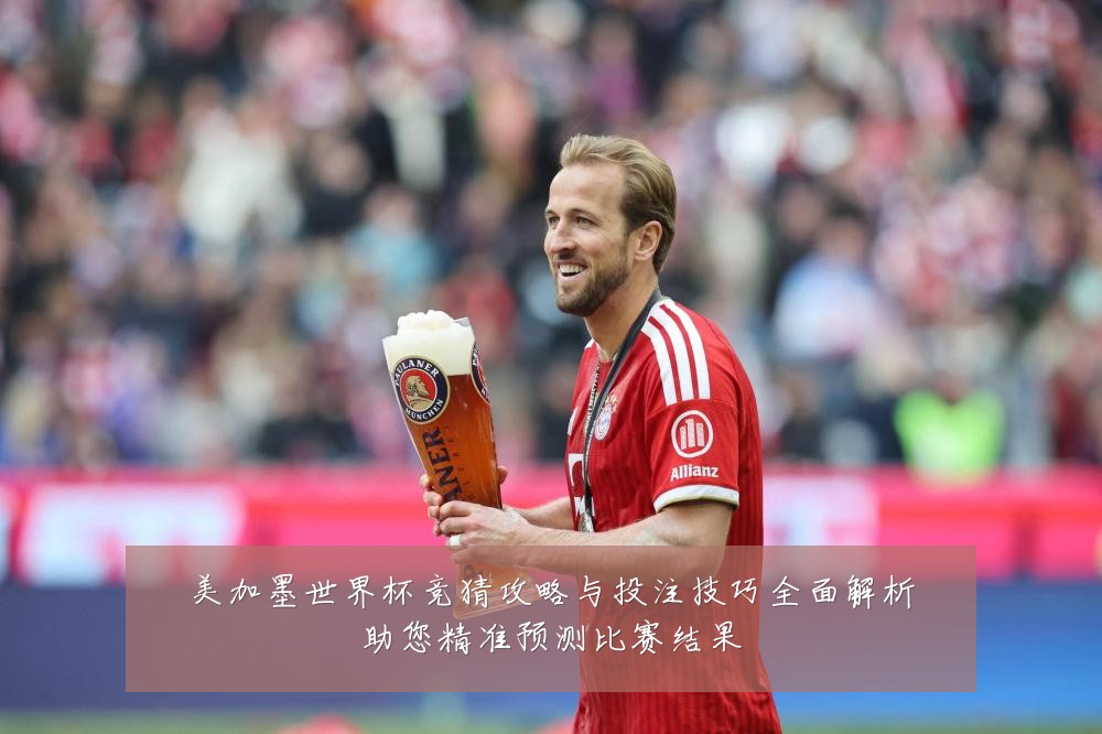 美加墨世界杯竞猜攻略与投注技巧全面解析助您精准预测比赛结果