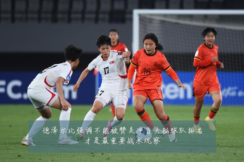 德泽尔比强调不能被赞美冲昏头脑球队排名才是最重要战术观察
